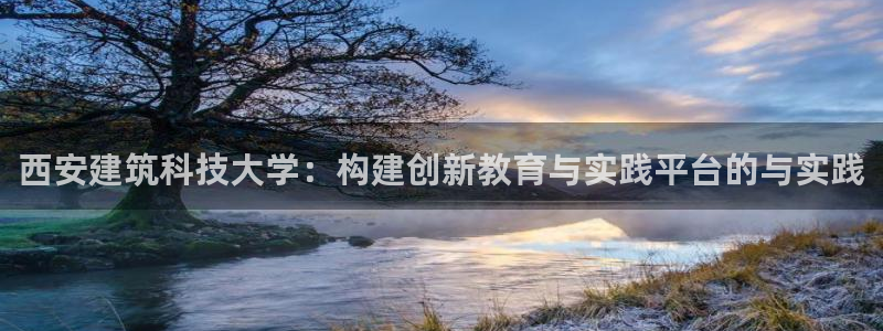 西安建筑科技大学：构建创新教育与实践平台的与实践