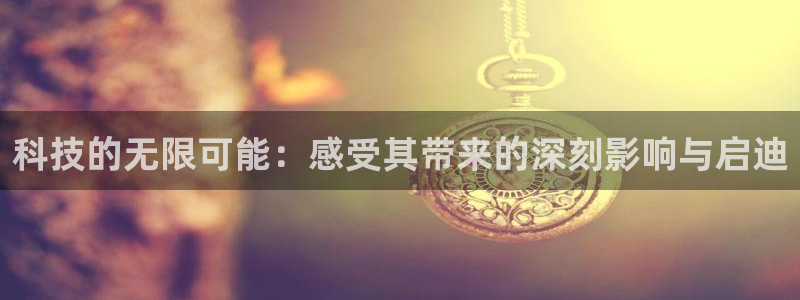 科技的无限可能：感受其带来的深刻影响与启迪