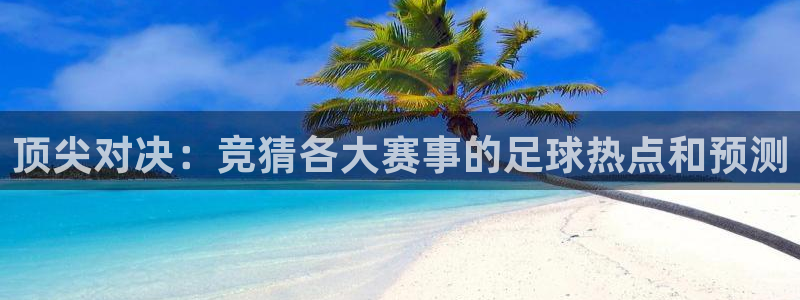 顶尖对决：竞猜各大赛事的足球热点和预测