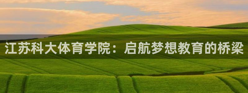 江苏科大体育学院：启航梦想教育的桥梁