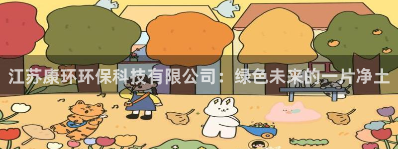 江苏康环环保科技有限公司：绿色未来的一片净土
