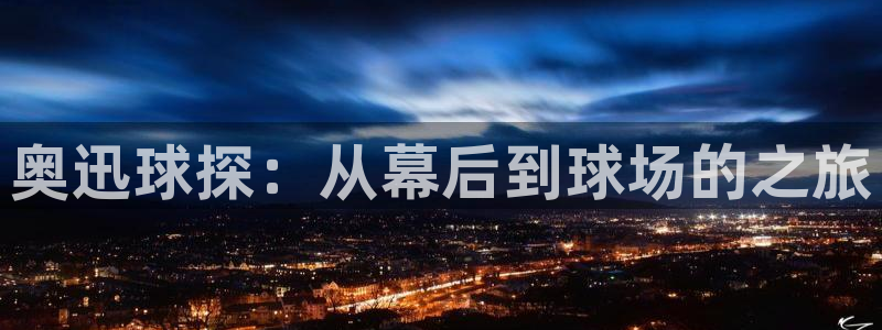 奥迅球探：从幕后到球场的之旅