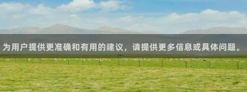 为用户提供更准确和有用的建议，请提供更多信息或具体问题。