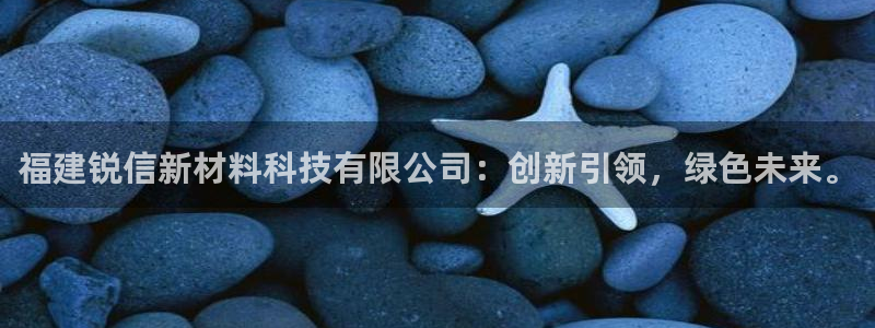 福建锐信新材料科技有限公司：创新引领，绿色未来。