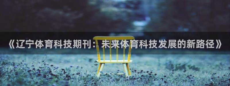 《辽宁体育科技期刊：未来体育科技发展的新路径》