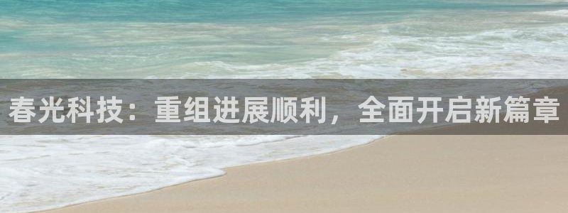 春光科技：重组进展顺利，全面开启新篇章